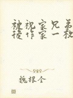 被祝家兄弟共享后作家一枚夹心饼