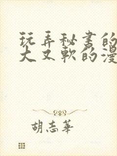 玩弄秘书的奶又大又软的漫画