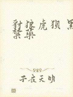 豺狼虎狈 黑色禁药