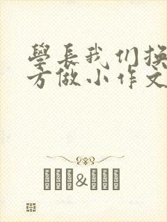 学长我们换个地方做小作文