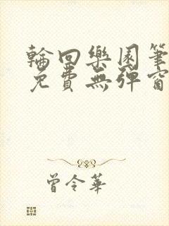 轮回乐园笔趣阁免费无弹窗