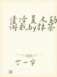 清冷美人的神奇游戏by抹茶冰