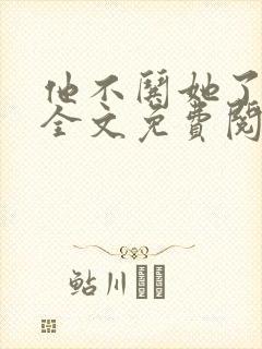 他不哄她了小说全文免费阅读