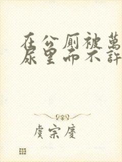 在公厕被万人c尿里面不许漏