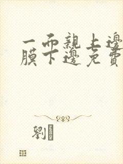 一面亲上边一面膜下边免费阅读封面