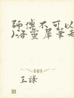 师傅不可以(限)洛灵犀笔趣阁