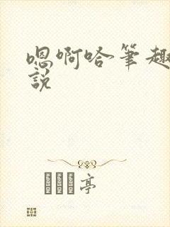 嗯啊哈笔趣阁小说