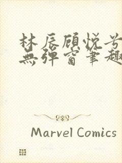 林辰顾悦兮正版无弹窗笔趣阁