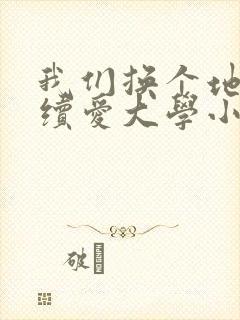 我们换个地方继续爱大学小说