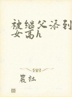 被继父添到哭h女高h