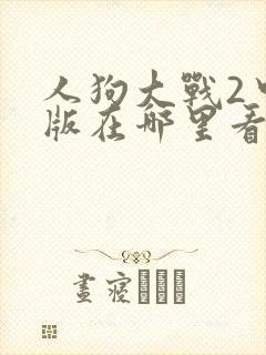 人狗大战2中文版在哪里看