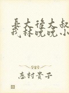 长大后大叔狂宠我林晚晚小说封面