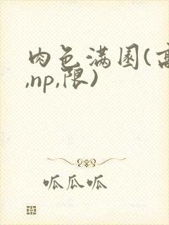 肉色满园(高h,np,限)