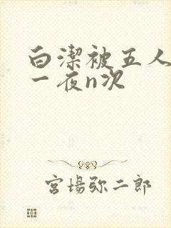 白洁被五人糟蹋一夜n次