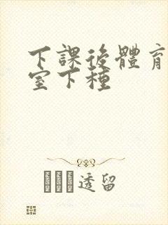 下课后体育器材室下种