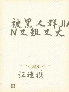 被黑人群JIAN又粗又大封面