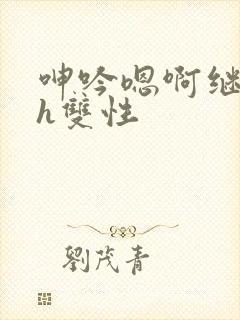 呻吟嗯啊继父～h双性