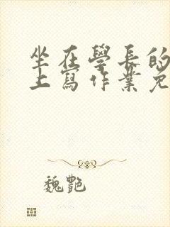 坐在学长的紫根上写作业免费阅读