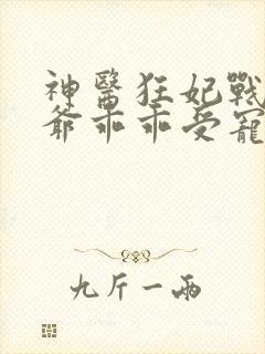 神医狂妃战神王爷乖乖受宠免费阅读