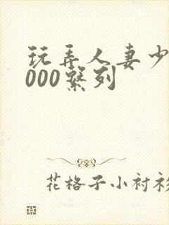 玩弄人妻少妇1000系列