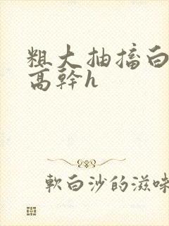 粗大抽搐白浊h高干h