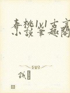 春桃1v1古言小说笔趣阁