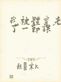 我被体育老师c了一节课