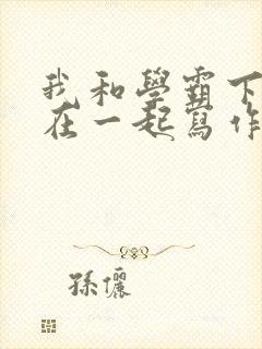 我和学霸下面连在一起写作业小说