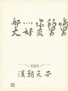 哪灬你的鸣巴好大好爽男男