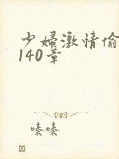 少妇激情偷公乱140章