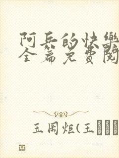 阿兵的快乐生活全篇免费阅读