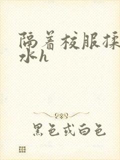 隔着校服揉h奶水h