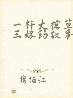 一杆大枪草一家三娘的故事