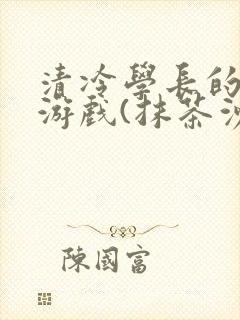 清冷学长的神奇游戏(抹茶沙冰)