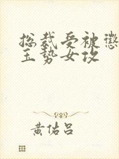 总裁受被惩罚戴玉势女攻