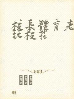 校长体育老师共玩校花封面