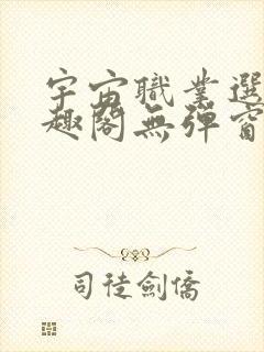 宇宙职业选手笔趣阁无弹窗无删减