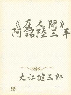 《在人间》采薇阿铭陆三平小说封面