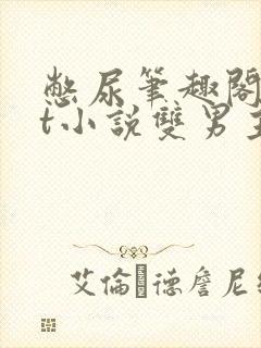 憋尿笔趣阁txt小说双男主