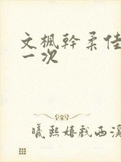 文枫干柔佳的第一次