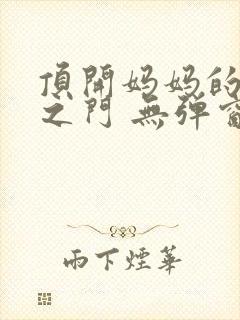 顶开妈妈的生命之门 无弹窗