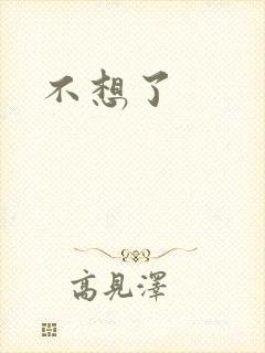 不想了