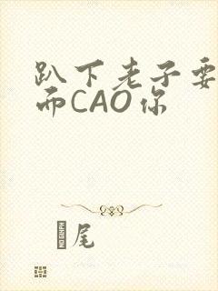 趴下老子要从后面CAO你