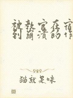 被教官在宿舍C到崩溃的作文迷彩