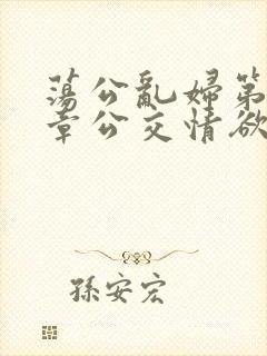 荡公乱妇第69章公交情欲