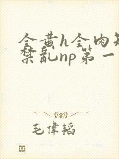 全黄h全肉短篇禁乱np第一次