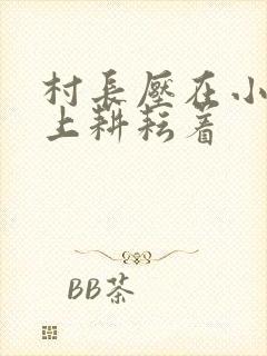 村长压在小萍身上耕耘着