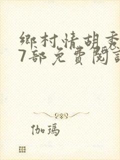 乡村情胡秀英17部免费阅读全文