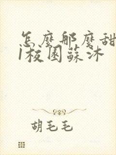 怎么那么甜1v1校园苏沐