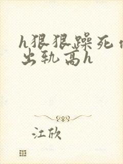 h狠狠躁死你h出轨高h封面